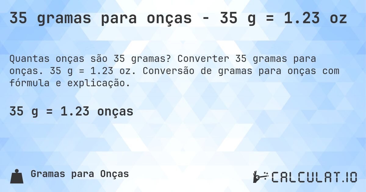 35 gramas para onças - 35 g = 1.23 oz. Converter 35 gramas para onças. 35 g = 1.23 oz. Conversão de gramas para onças com fórmula e explicação.