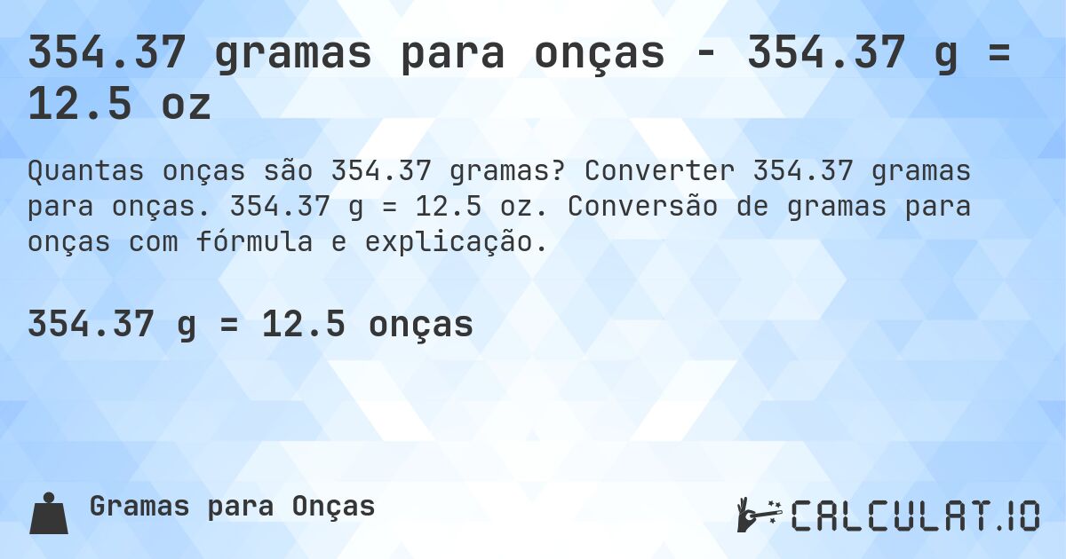 354.37 gramas para onças - 354.37 g = 12.5 oz. Converter 354.37 gramas para onças. 354.37 g = 12.5 oz. Conversão de gramas para onças com fórmula e explicação.