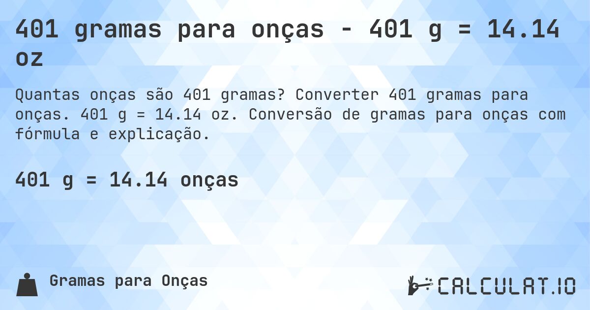 401 gramas para onças - 401 g = 14.14 oz. Converter 401 gramas para onças. 401 g = 14.14 oz. Conversão de gramas para onças com fórmula e explicação.