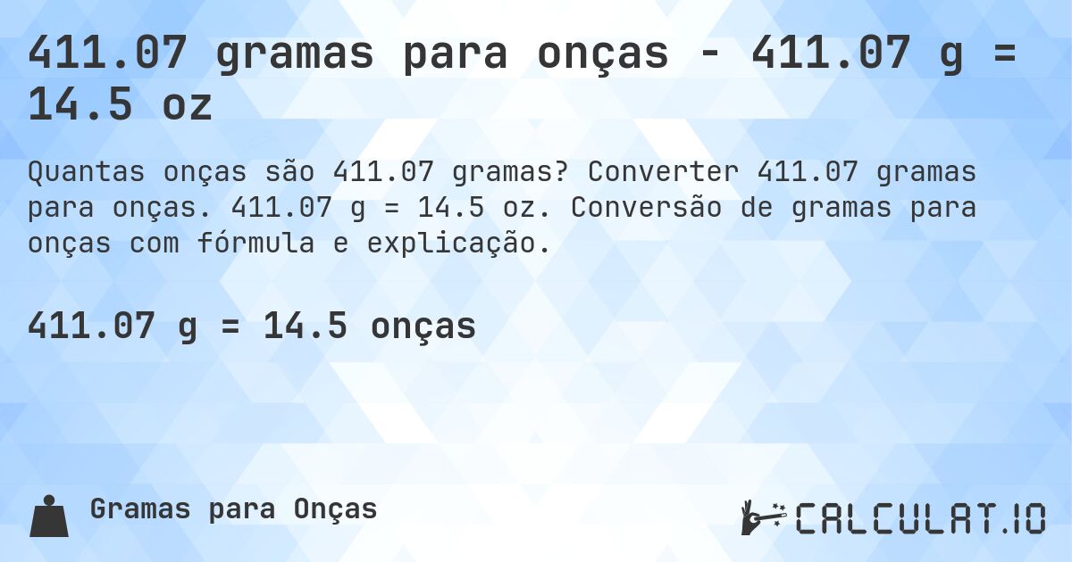411.07 gramas para onças - 411.07 g = 14.5 oz. Converter 411.07 gramas para onças. 411.07 g = 14.5 oz. Conversão de gramas para onças com fórmula e explicação.