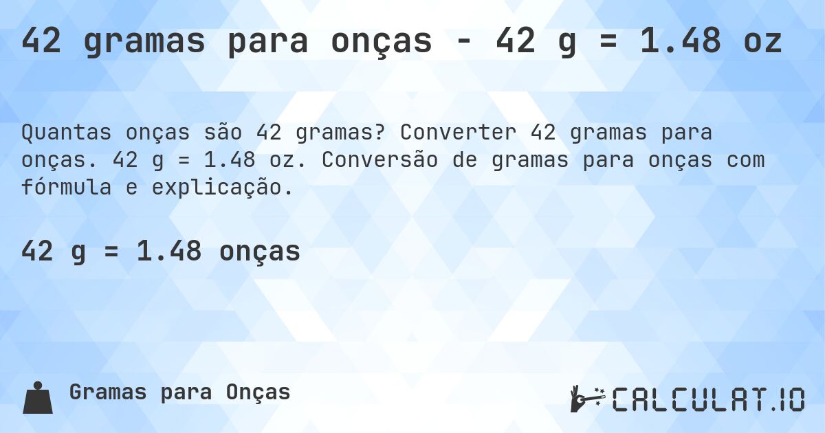 42 gramas para onças - 42 g = 1.48 oz. Converter 42 gramas para onças. 42 g = 1.48 oz. Conversão de gramas para onças com fórmula e explicação.