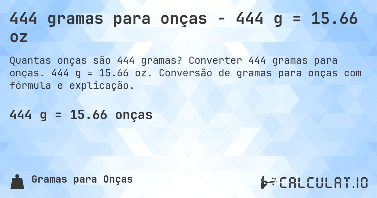 444 gramas para onças - 444 g = 15.66 oz. Converter 444 gramas para onças. 444 g = 15.66 oz. Conversão de gramas para onças com fórmula e explicação.
