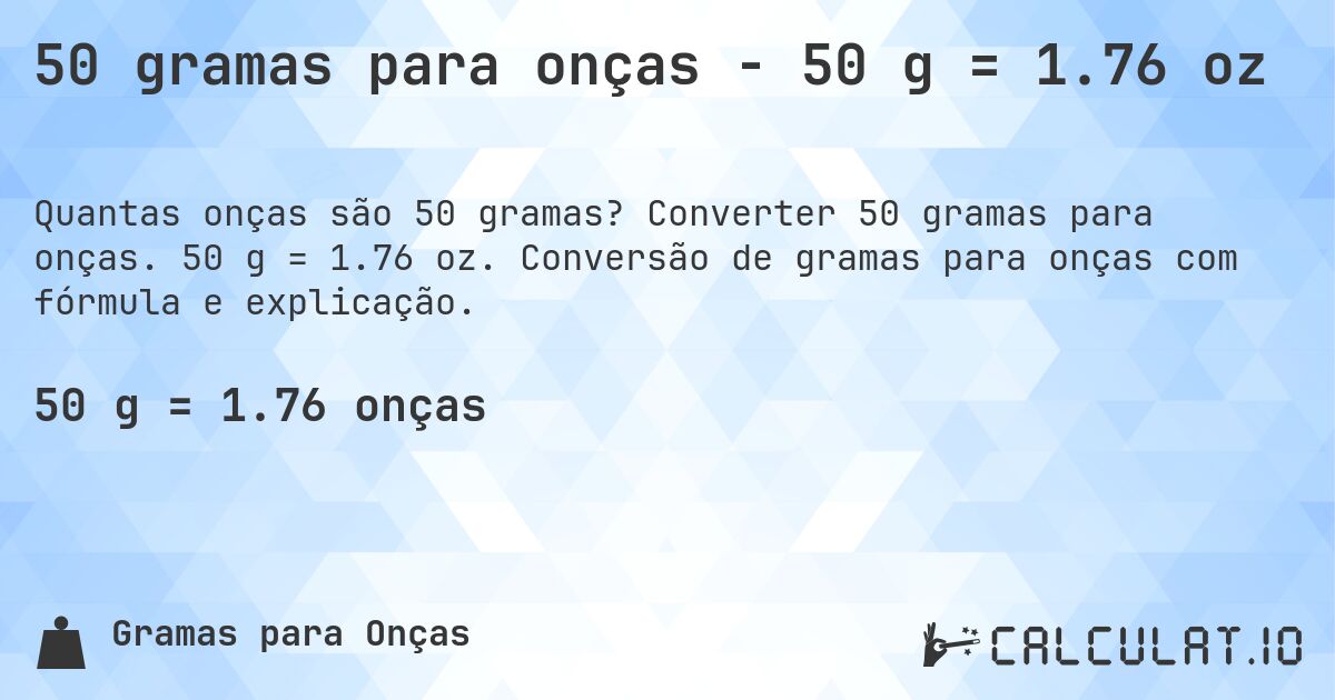 50 gramas para onças - 50 g = 1.76 oz. Converter 50 gramas para onças. 50 g = 1.76 oz. Conversão de gramas para onças com fórmula e explicação.
