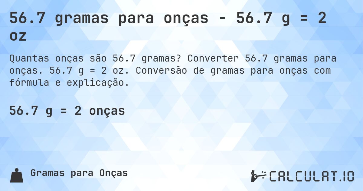 56.7 gramas para onças - 56.7 g = 2 oz. Converter 56.7 gramas para onças. 56.7 g = 2 oz. Conversão de gramas para onças com fórmula e explicação.