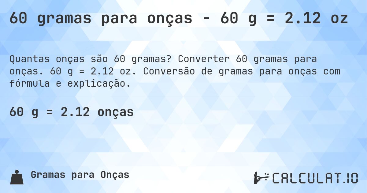 60 gramas para onças - 60 g = 2.12 oz. Converter 60 gramas para onças. 60 g = 2.12 oz. Conversão de gramas para onças com fórmula e explicação.