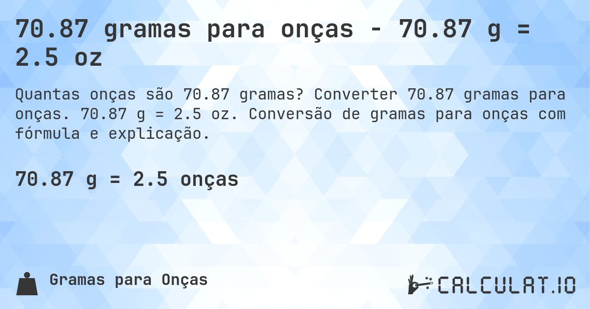 70.87 gramas para onças - 70.87 g = 2.5 oz. Converter 70.87 gramas para onças. 70.87 g = 2.5 oz. Conversão de gramas para onças com fórmula e explicação.