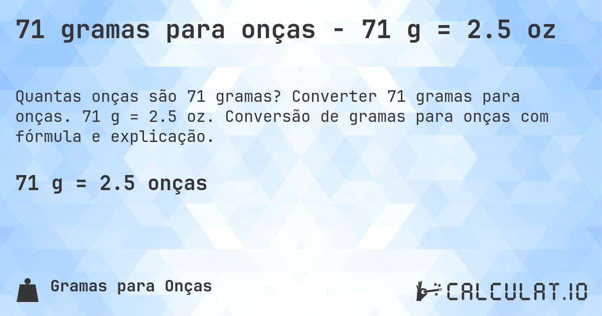 71 gramas para onças - 71 g = 2.5 oz. Converter 71 gramas para onças. 71 g = 2.5 oz. Conversão de gramas para onças com fórmula e explicação.