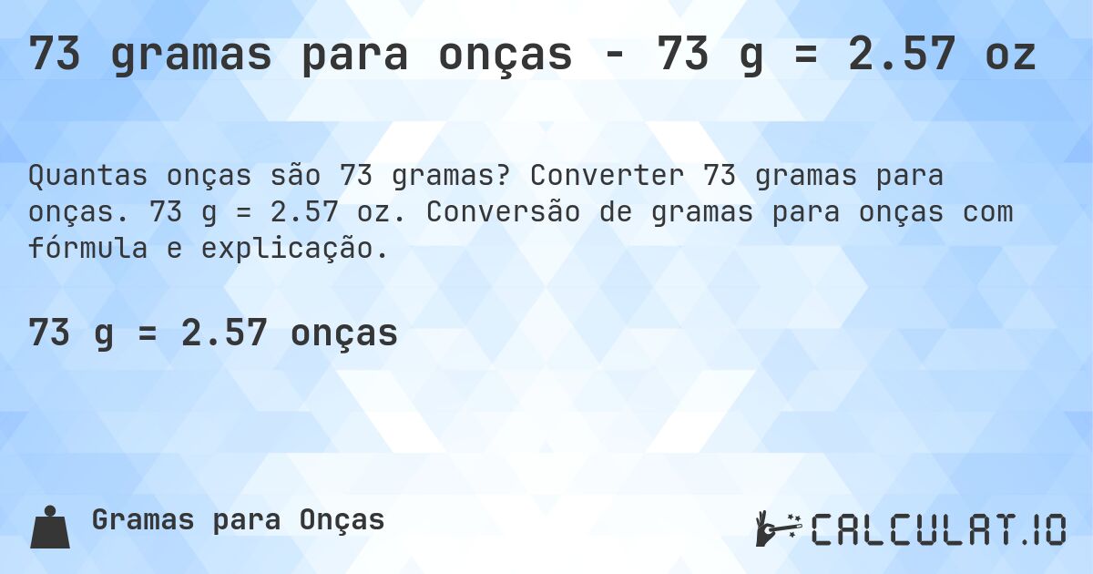 73 gramas para onças - 73 g = 2.57 oz. Converter 73 gramas para onças. 73 g = 2.57 oz. Conversão de gramas para onças com fórmula e explicação.