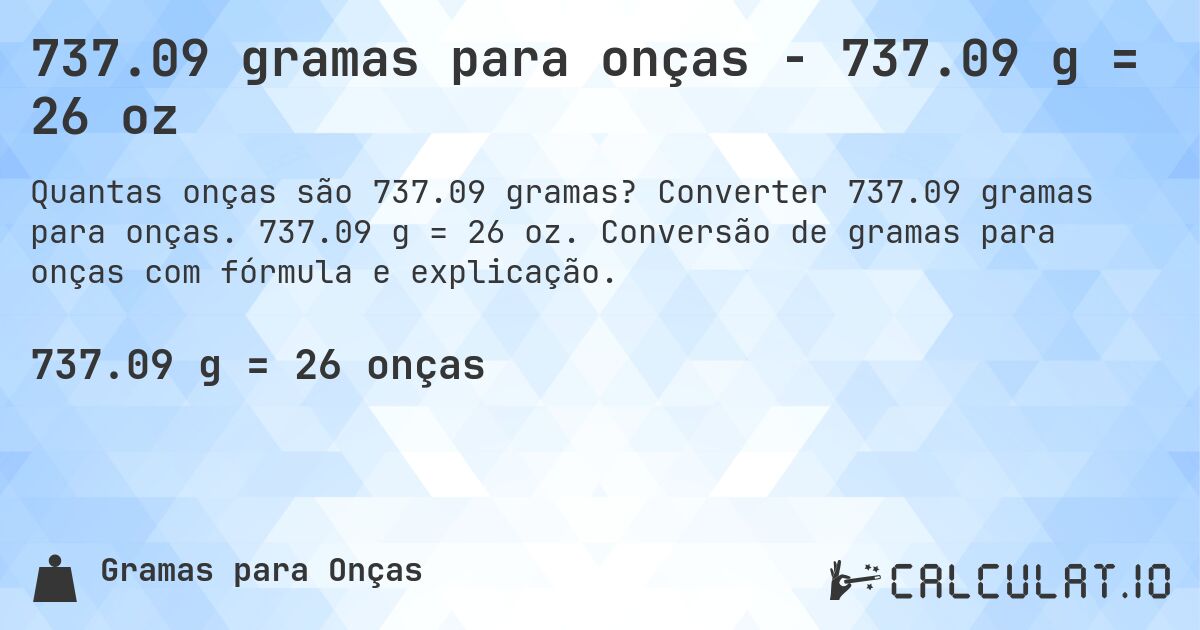 737.09 gramas para onças - 737.09 g = 26 oz. Converter 737.09 gramas para onças. 737.09 g = 26 oz. Conversão de gramas para onças com fórmula e explicação.