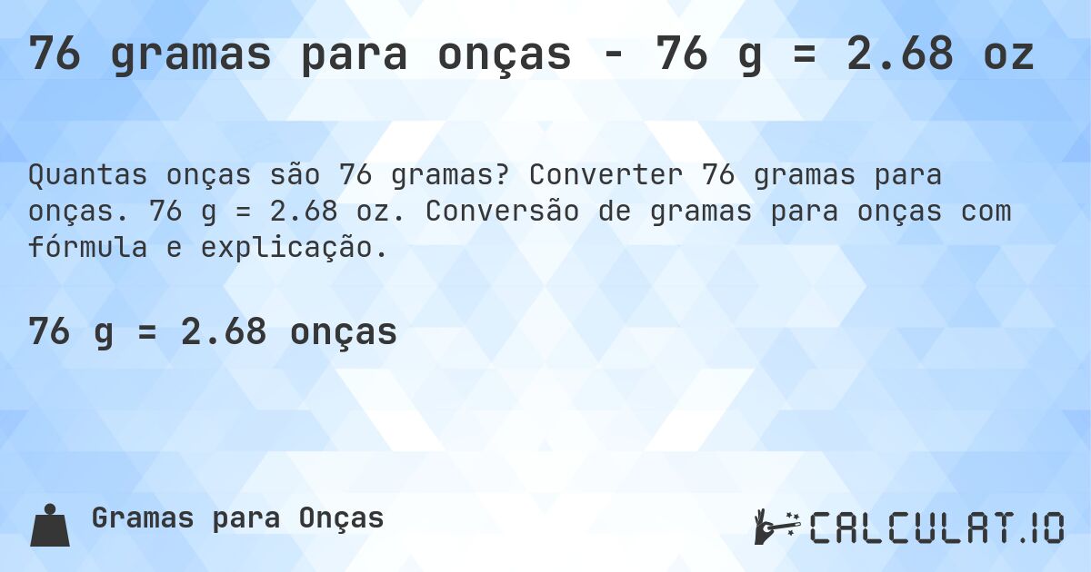 76 gramas para onças - 76 g = 2.68 oz. Converter 76 gramas para onças. 76 g = 2.68 oz. Conversão de gramas para onças com fórmula e explicação.