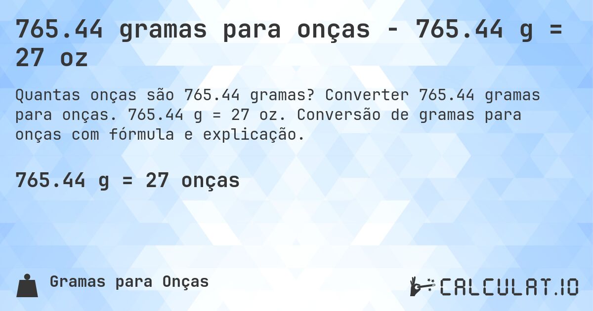 765.44 gramas para onças - 765.44 g = 27 oz. Converter 765.44 gramas para onças. 765.44 g = 27 oz. Conversão de gramas para onças com fórmula e explicação.