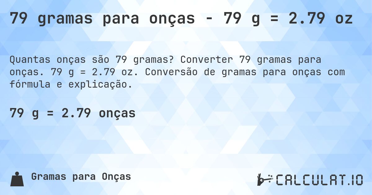 79 gramas para onças - 79 g = 2.79 oz. Converter 79 gramas para onças. 79 g = 2.79 oz. Conversão de gramas para onças com fórmula e explicação.