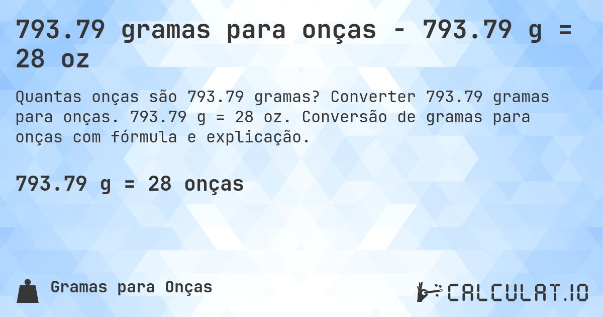 793.79 gramas para onças - 793.79 g = 28 oz. Converter 793.79 gramas para onças. 793.79 g = 28 oz. Conversão de gramas para onças com fórmula e explicação.
