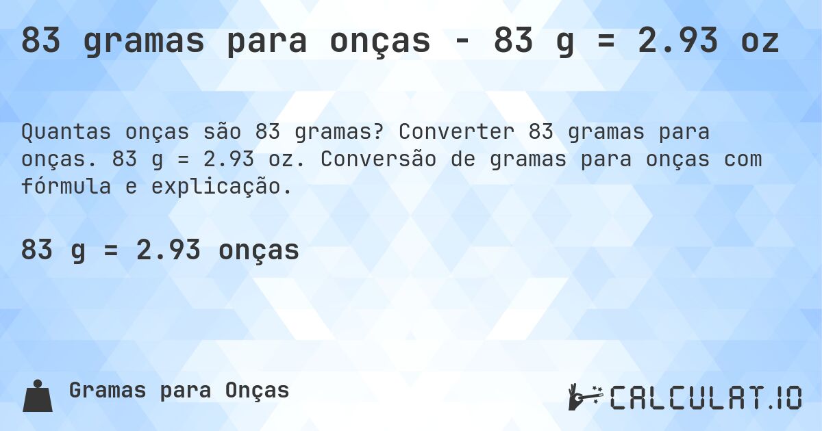 83 gramas para onças - 83 g = 2.93 oz. Converter 83 gramas para onças. 83 g = 2.93 oz. Conversão de gramas para onças com fórmula e explicação.