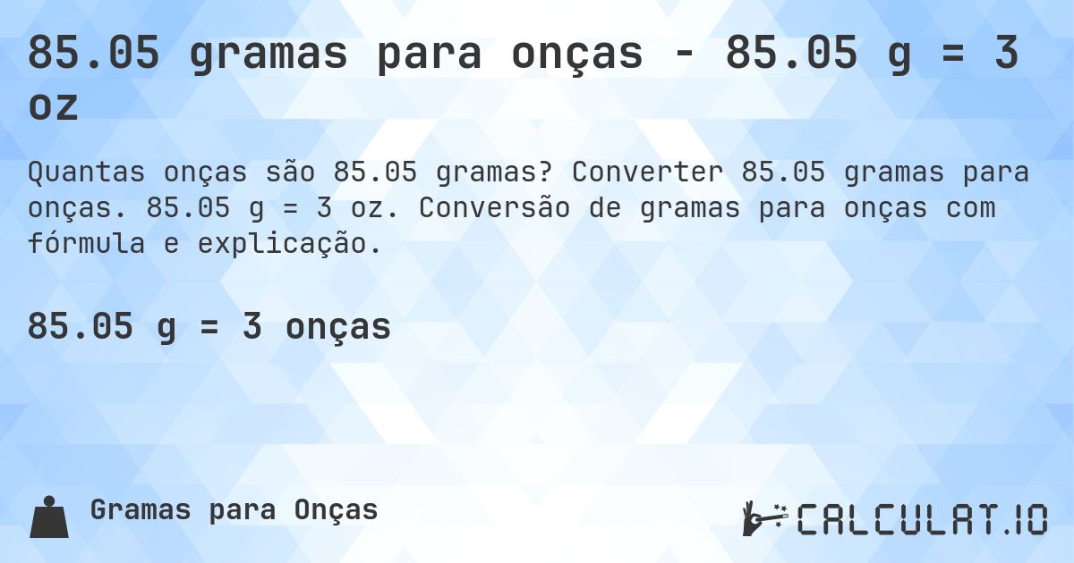 85.05 gramas para onças - 85.05 g = 3 oz. Converter 85.05 gramas para onças. 85.05 g = 3 oz. Conversão de gramas para onças com fórmula e explicação.