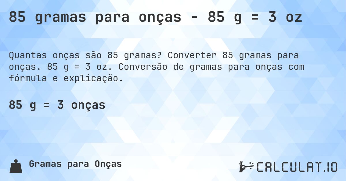 85 gramas para onças - 85 g = 3 oz. Converter 85 gramas para onças. 85 g = 3 oz. Conversão de gramas para onças com fórmula e explicação.