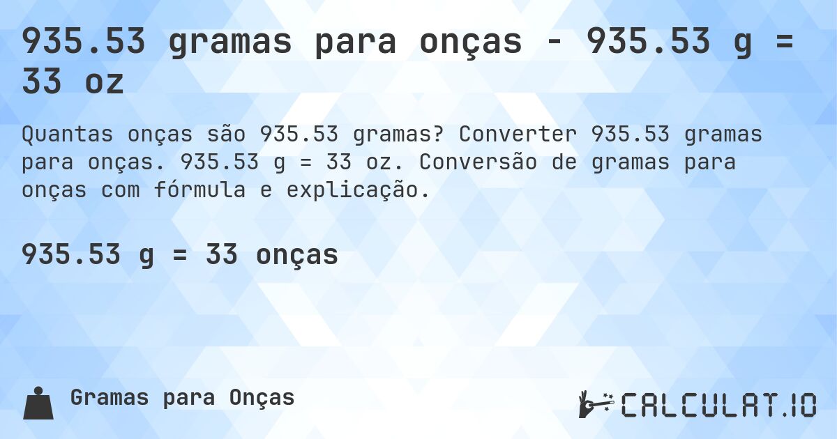 935.53 gramas para onças - 935.53 g = 33 oz. Converter 935.53 gramas para onças. 935.53 g = 33 oz. Conversão de gramas para onças com fórmula e explicação.