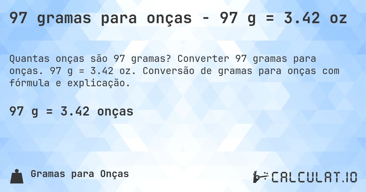 97 gramas para onças - 97 g = 3.42 oz. Converter 97 gramas para onças. 97 g = 3.42 oz. Conversão de gramas para onças com fórmula e explicação.