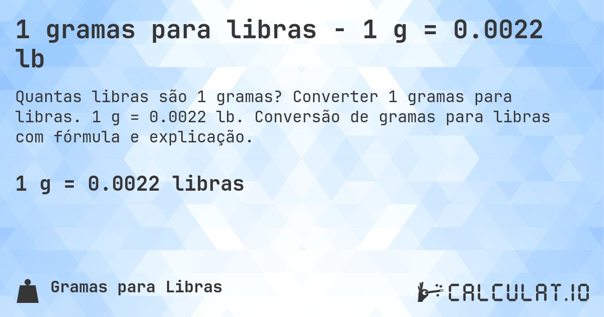 1 gramas para libras - 1 g = 0.0022 lb. Converter 1 gramas para libras. 1 g = 0.0022 lb. Conversão de gramas para libras com fórmula e explicação.