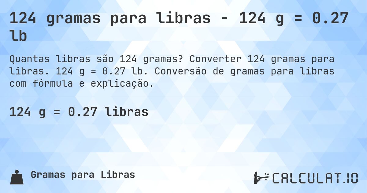 124 gramas para libras - 124 g = 0.27 lb. Converter 124 gramas para libras. 124 g = 0.27 lb. Conversão de gramas para libras com fórmula e explicação.