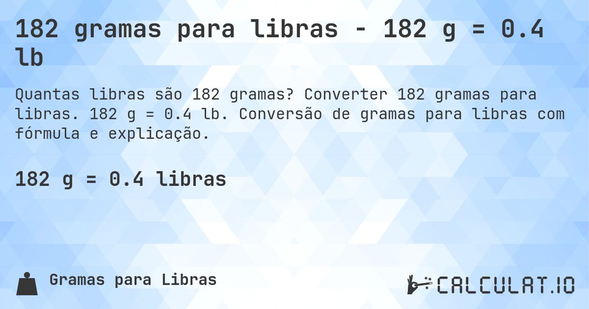 182 gramas para libras - 182 g = 0.4 lb. Converter 182 gramas para libras. 182 g = 0.4 lb. Conversão de gramas para libras com fórmula e explicação.