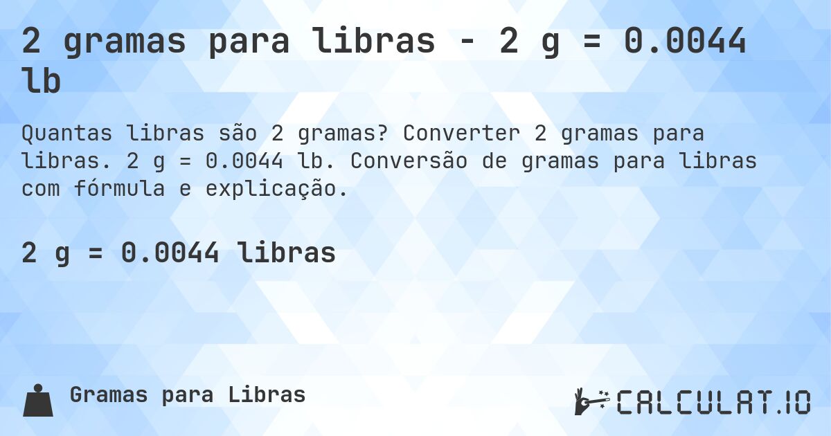 2 gramas para libras - 2 g = 0.0044 lb. Converter 2 gramas para libras. 2 g = 0.0044 lb. Conversão de gramas para libras com fórmula e explicação.