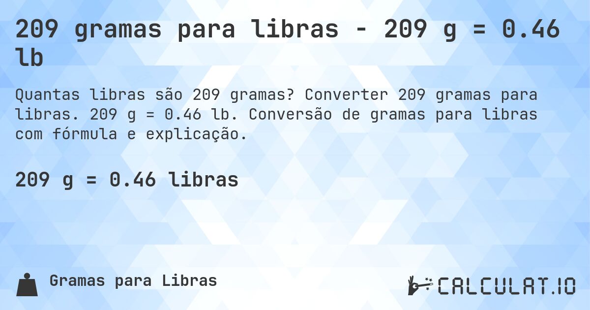 209 gramas para libras - 209 g = 0.46 lb. Converter 209 gramas para libras. 209 g = 0.46 lb. Conversão de gramas para libras com fórmula e explicação.