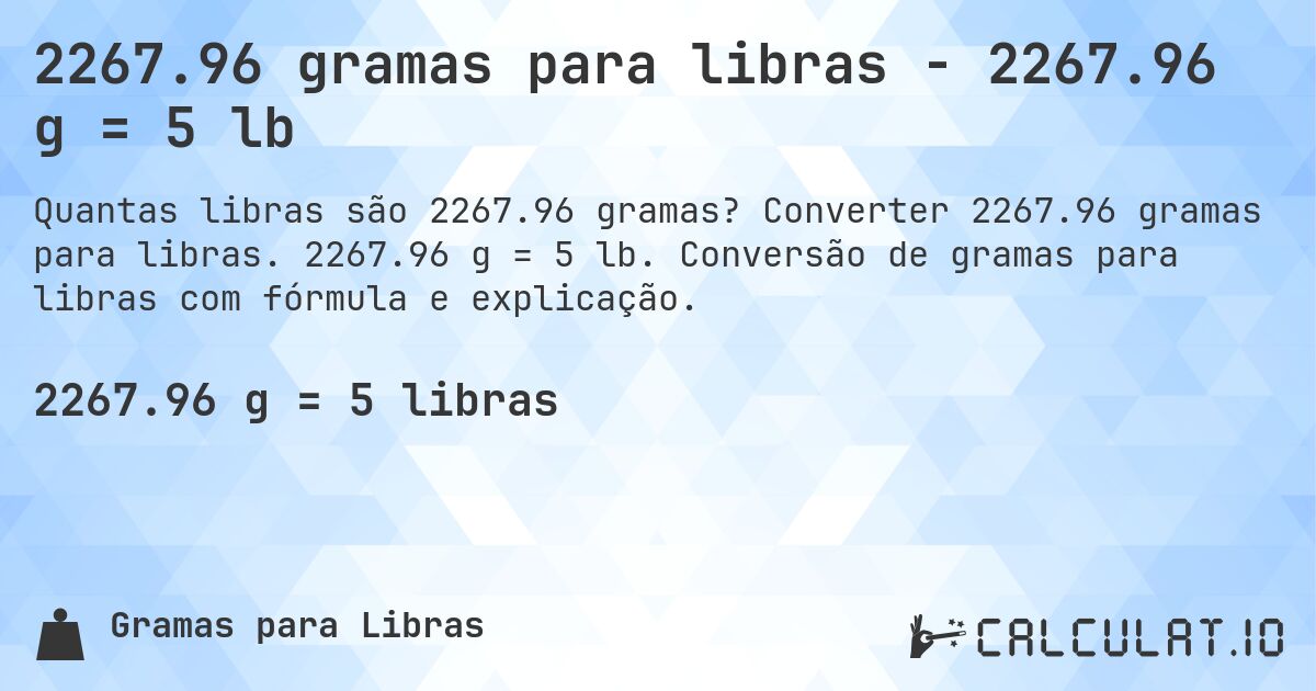 2267.96 gramas para libras - 2267.96 g = 5 lb. Converter 2267.96 gramas para libras. 2267.96 g = 5 lb. Conversão de gramas para libras com fórmula e explicação.