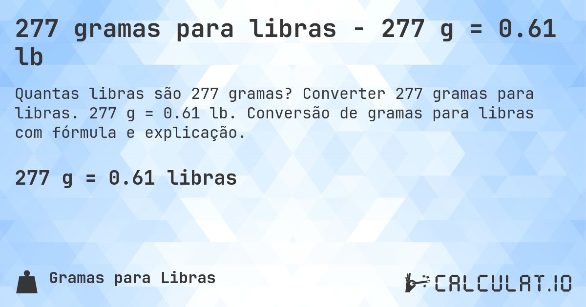 277 gramas para libras - 277 g = 0.61 lb. Converter 277 gramas para libras. 277 g = 0.61 lb. Conversão de gramas para libras com fórmula e explicação.