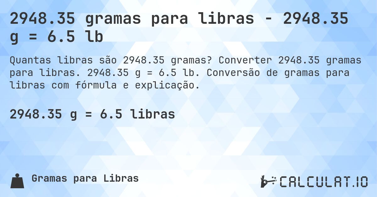 2948.35 gramas para libras - 2948.35 g = 6.5 lb. Converter 2948.35 gramas para libras. 2948.35 g = 6.5 lb. Conversão de gramas para libras com fórmula e explicação.