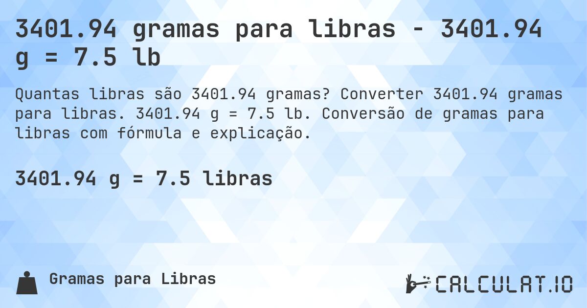 3401.94 gramas para libras - 3401.94 g = 7.5 lb. Converter 3401.94 gramas para libras. 3401.94 g = 7.5 lb. Conversão de gramas para libras com fórmula e explicação.