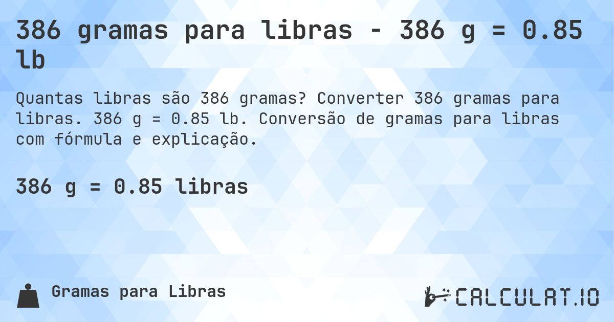 386 gramas para libras - 386 g = 0.85 lb. Converter 386 gramas para libras. 386 g = 0.85 lb. Conversão de gramas para libras com fórmula e explicação.