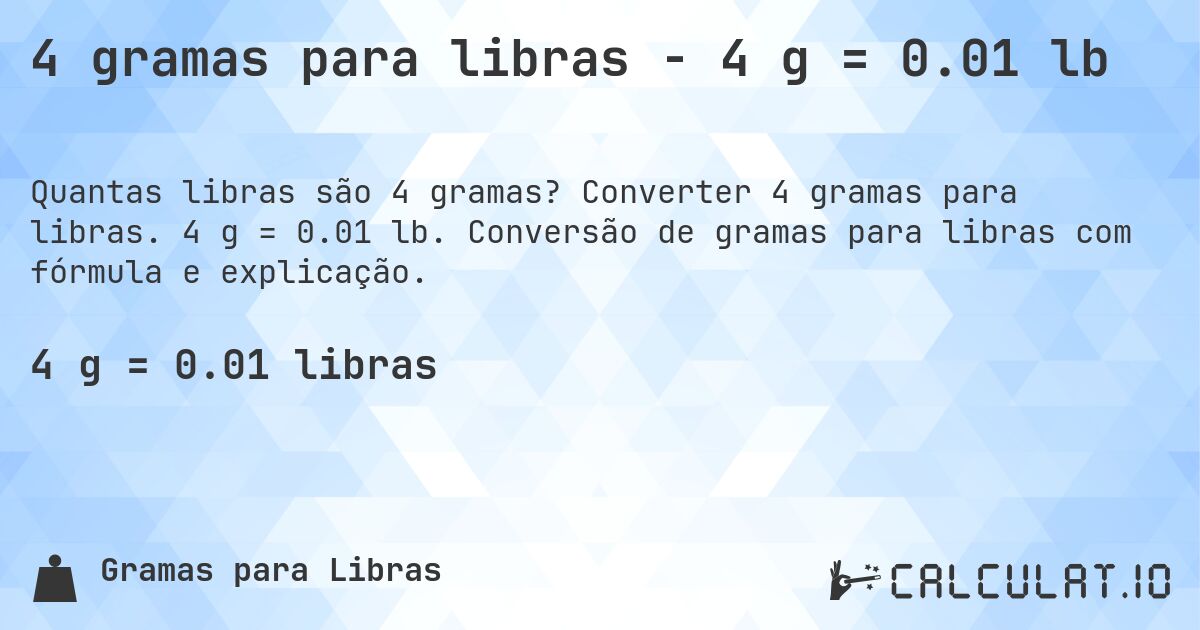 4 gramas para libras - 4 g = 0.01 lb. Converter 4 gramas para libras. 4 g = 0.01 lb. Conversão de gramas para libras com fórmula e explicação.