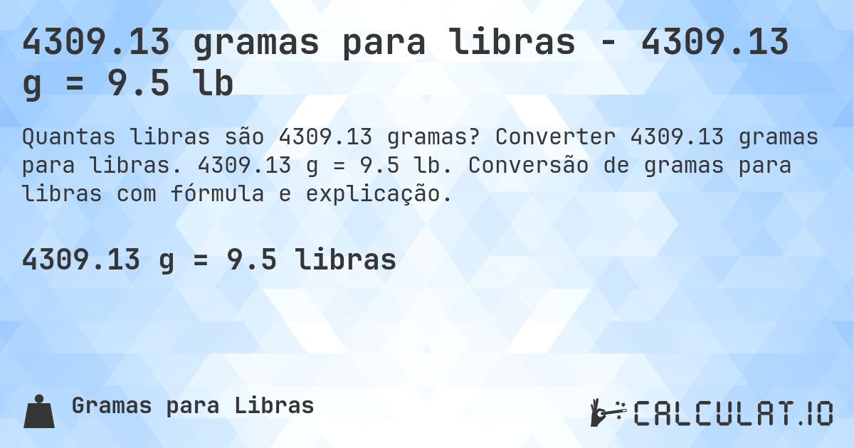 4309.13 gramas para libras - 4309.13 g = 9.5 lb. Converter 4309.13 gramas para libras. 4309.13 g = 9.5 lb. Conversão de gramas para libras com fórmula e explicação.