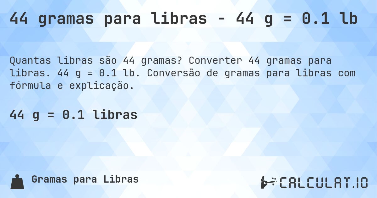 44 gramas para libras - 44 g = 0.1 lb. Converter 44 gramas para libras. 44 g = 0.1 lb. Conversão de gramas para libras com fórmula e explicação.