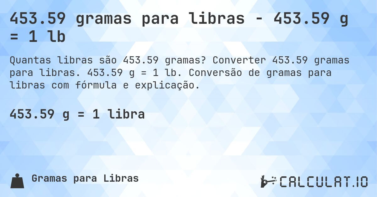453.59 gramas para libras - 453.59 g = 1 lb. Converter 453.59 gramas para libras. 453.59 g = 1 lb. Conversão de gramas para libras com fórmula e explicação.