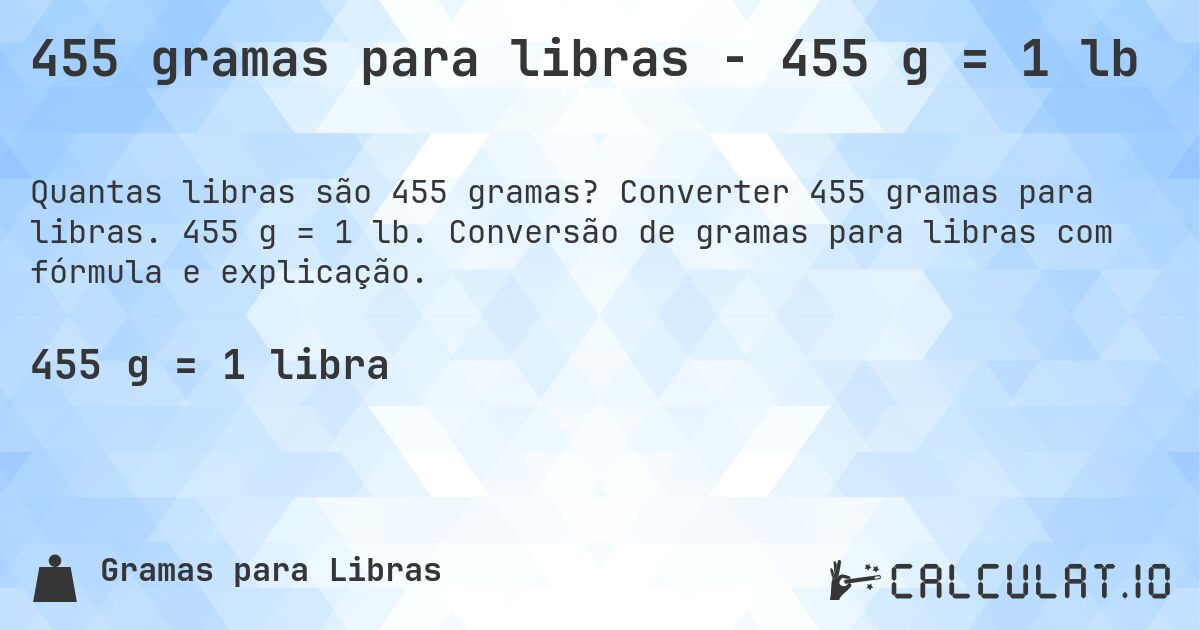 455 gramas para libras - 455 g = 1 lb. Converter 455 gramas para libras. 455 g = 1 lb. Conversão de gramas para libras com fórmula e explicação.