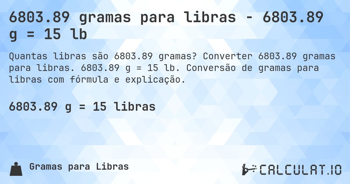 6803.89 gramas para libras - 6803.89 g = 15 lb. Converter 6803.89 gramas para libras. 6803.89 g = 15 lb. Conversão de gramas para libras com fórmula e explicação.