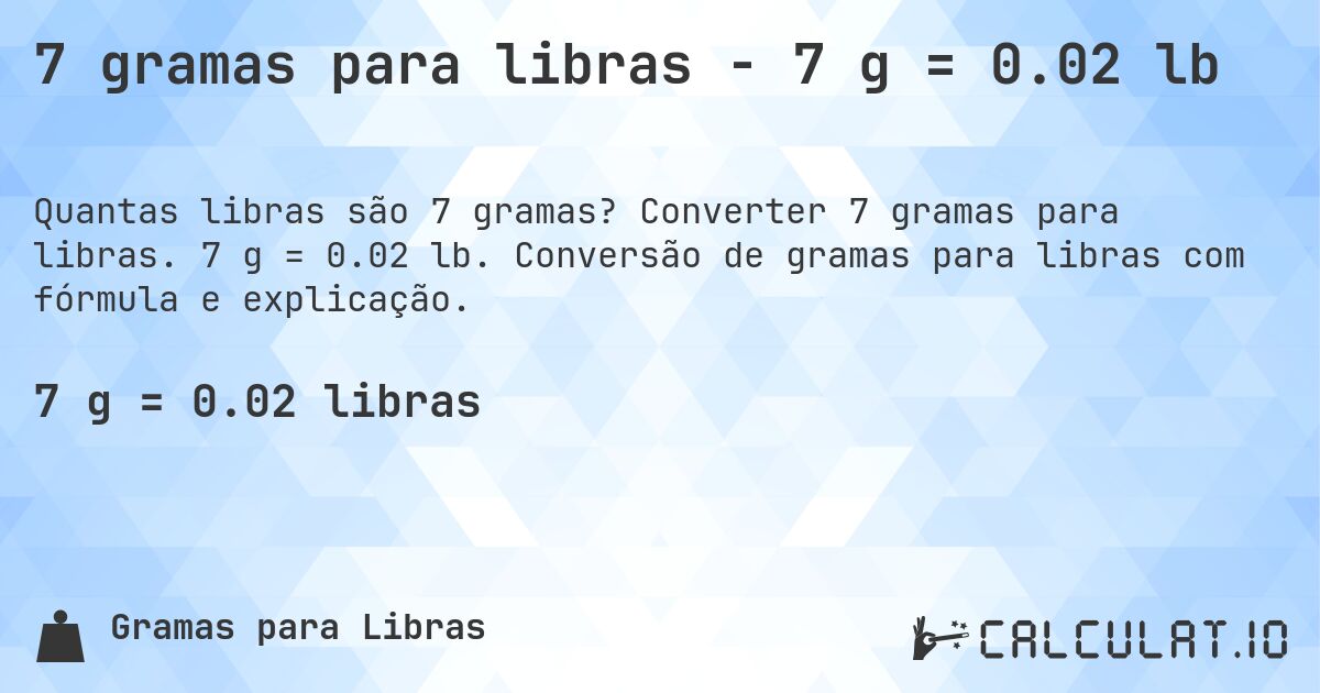 7 gramas para libras - 7 g = 0.02 lb. Converter 7 gramas para libras. 7 g = 0.02 lb. Conversão de gramas para libras com fórmula e explicação.