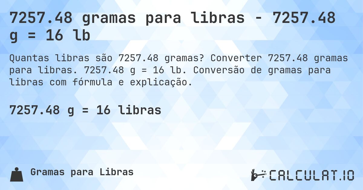 7257.48 gramas para libras - 7257.48 g = 16 lb. Converter 7257.48 gramas para libras. 7257.48 g = 16 lb. Conversão de gramas para libras com fórmula e explicação.