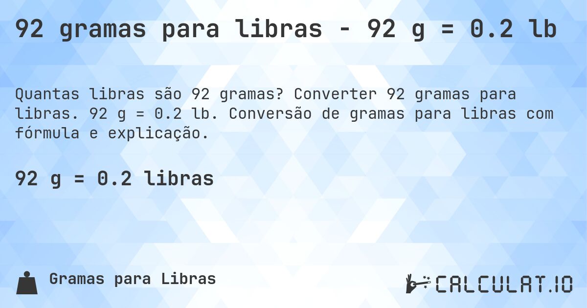 92 gramas para libras - 92 g = 0.2 lb. Converter 92 gramas para libras. 92 g = 0.2 lb. Conversão de gramas para libras com fórmula e explicação.
