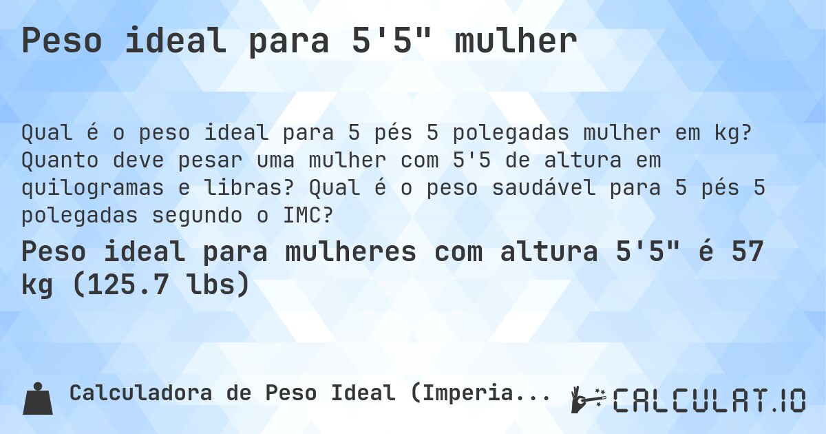 Peso ideal para 5'5 mulher. Quanto deve pesar uma mulher com 5'5 de altura em quilogramas e libras? Qual é o peso saudável para 5 pés 5 polegadas segundo o IMC?