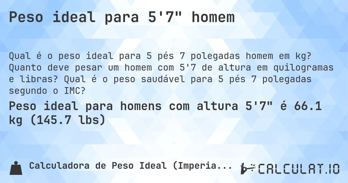 Peso ideal para 5'7 homem. Quanto deve pesar um homem com 5'7 de altura em quilogramas e libras? Qual é o peso saudável para 5 pés 7 polegadas segundo o IMC?