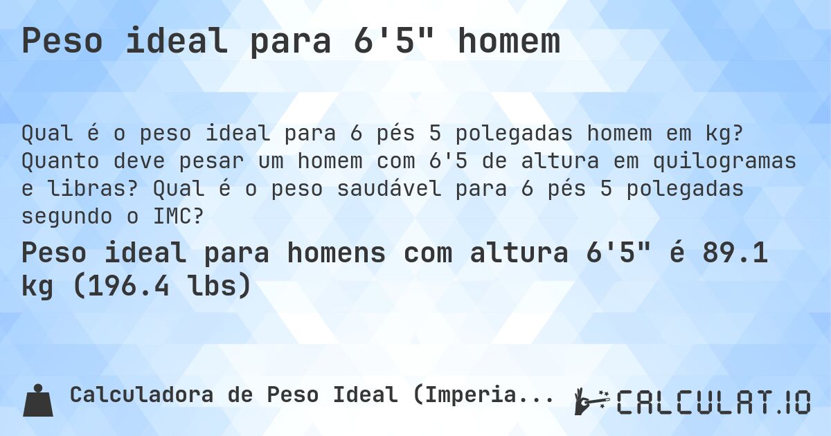 Peso ideal para 6'5 homem. Quanto deve pesar um homem com 6'5 de altura em quilogramas e libras? Qual é o peso saudável para 6 pés 5 polegadas segundo o IMC?