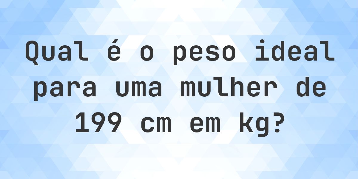 Peso ideal para 199 cm mulher - Calculatio