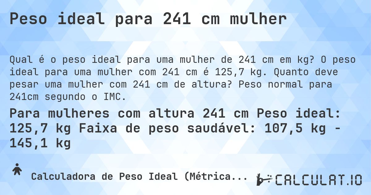 Peso ideal para 241 cm mulher. O peso ideal para uma mulher com 241 cm é 125,7 kg. Quanto deve pesar uma mulher com 241 cm de altura? Peso normal para 241cm segundo o IMC.