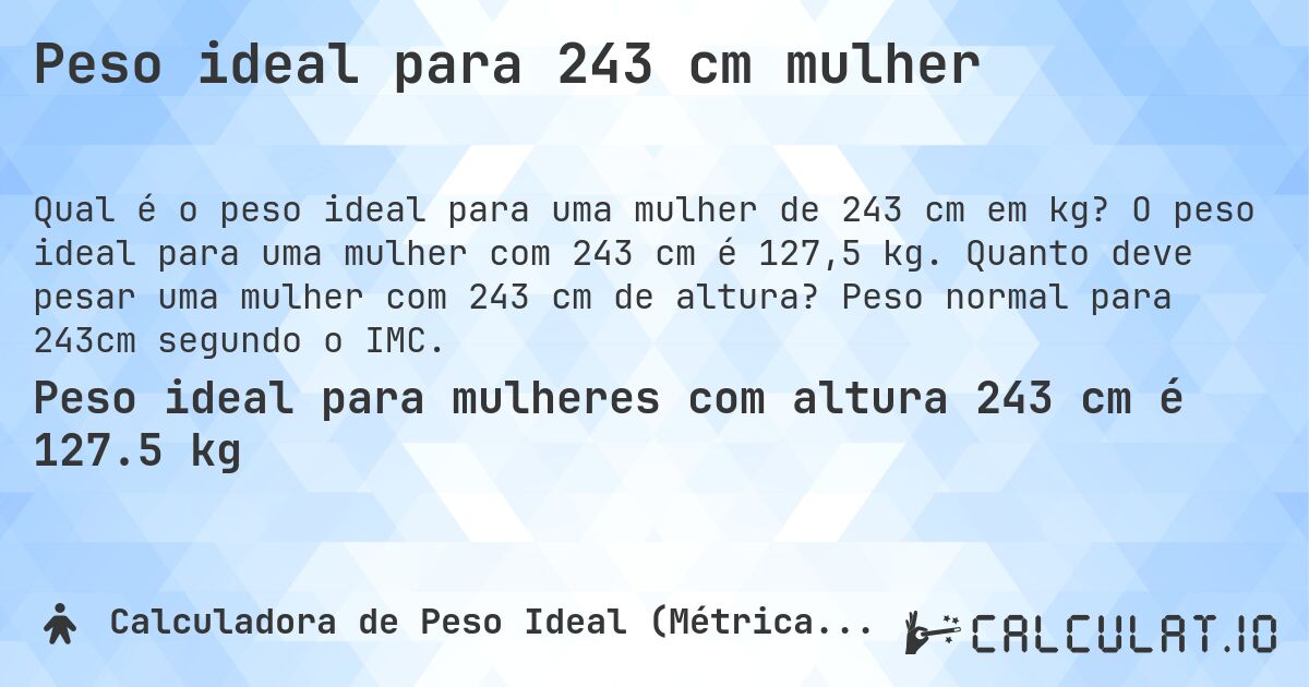 Peso ideal para 243 cm mulher. O peso ideal para uma mulher com 243 cm é 127,5 kg. Quanto deve pesar uma mulher com 243 cm de altura? Peso normal para 243cm segundo o IMC.