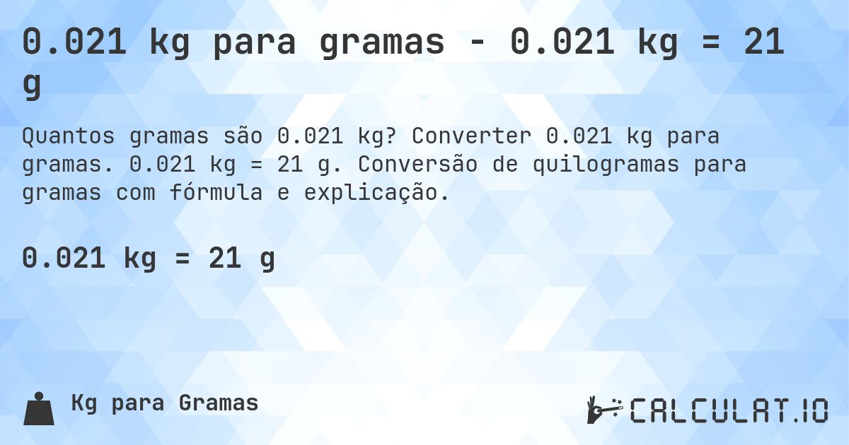 0.021 kg para gramas - 0.021 kg = 21 g. Converter 0.021 kg para gramas. 0.021 kg = 21 g. Conversão de quilogramas para gramas com fórmula e explicação.