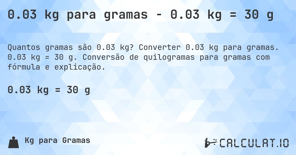 0.03 kg para gramas - 0.03 kg = 30 g. Converter 0.03 kg para gramas. 0.03 kg = 30 g. Conversão de quilogramas para gramas com fórmula e explicação.