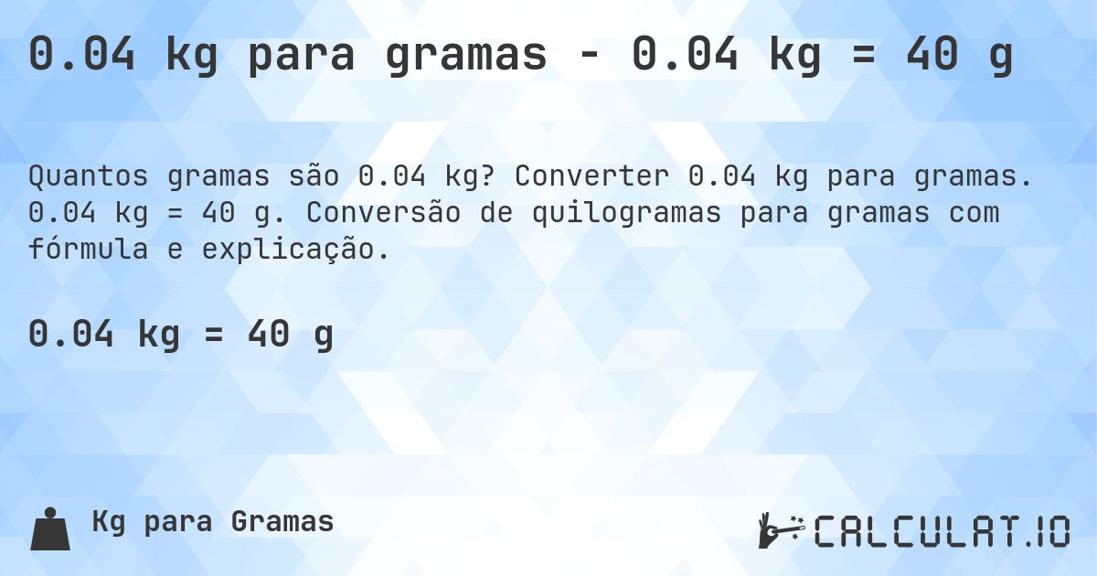 0.04 kg para gramas - 0.04 kg = 40 g. Converter 0.04 kg para gramas. 0.04 kg = 40 g. Conversão de quilogramas para gramas com fórmula e explicação.